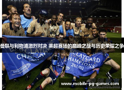 曼联与利物浦激烈对决 英超赛场的巅峰之战与历史荣耀之争