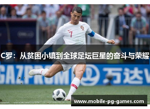 C罗：从贫困小镇到全球足坛巨星的奋斗与荣耀