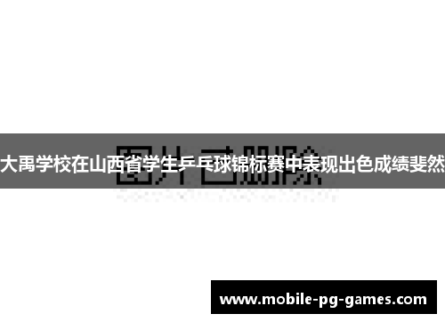 大禹学校在山西省学生乒乓球锦标赛中表现出色成绩斐然