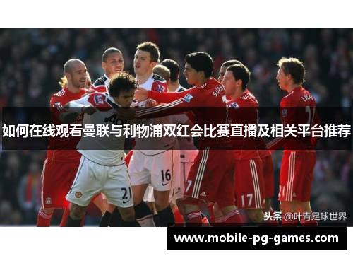 如何在线观看曼联与利物浦双红会比赛直播及相关平台推荐
