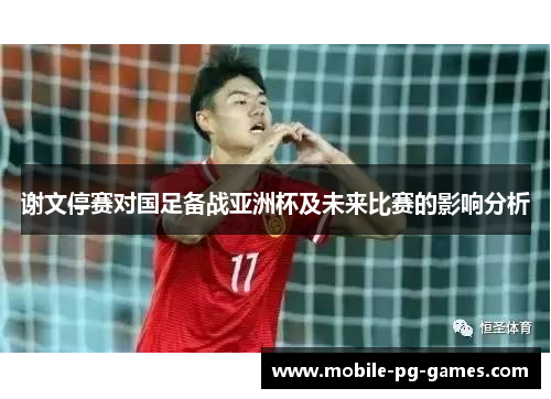 谢文停赛对国足备战亚洲杯及未来比赛的影响分析
