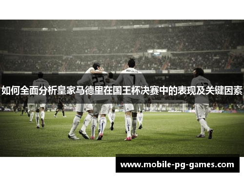 如何全面分析皇家马德里在国王杯决赛中的表现及关键因素