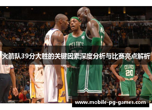 火箭队39分大胜的关键因素深度分析与比赛亮点解析