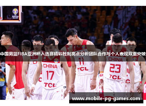 中国男篮FIBA亚洲杯入选赛精彩胜利亮点分析团队合作与个人表现双重突破