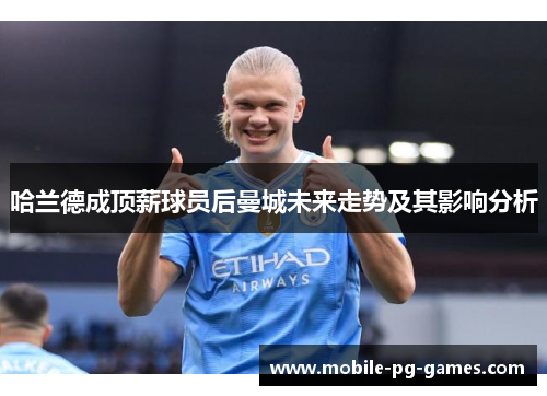 哈兰德成顶薪球员后曼城未来走势及其影响分析