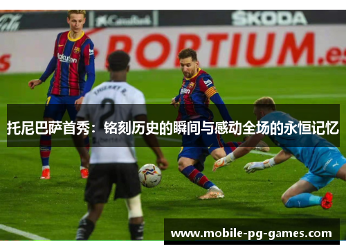 托尼巴萨首秀：铭刻历史的瞬间与感动全场的永恒记忆