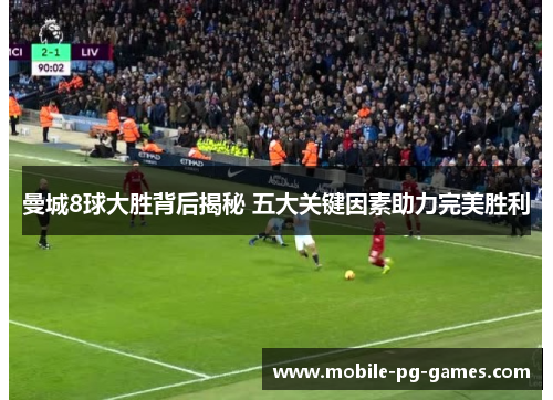 曼城8球大胜背后揭秘 五大关键因素助力完美胜利