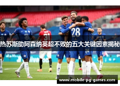 热苏斯助阿森纳英超不败的五大关键因素揭秘