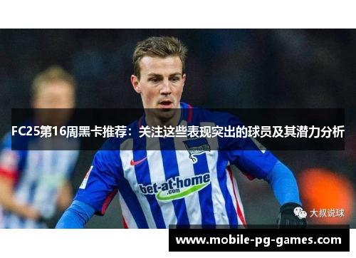FC25第16周黑卡推荐：关注这些表现突出的球员及其潜力分析