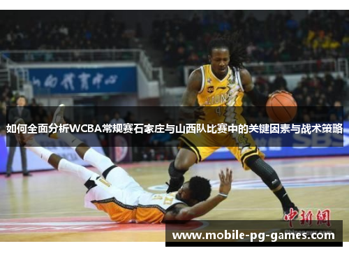 如何全面分析WCBA常规赛石家庄与山西队比赛中的关键因素与战术策略