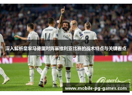 深入解析皇家马德里对阵塞维利亚比赛的战术特点与关键看点