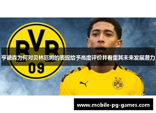亨德森为何对贝林厄姆的表现给予高度评价并看重其未来发展潜力