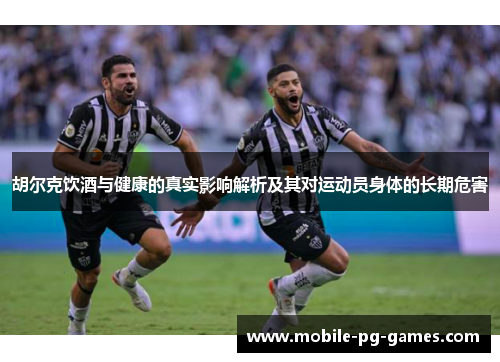 胡尔克饮酒与健康的真实影响解析及其对运动员身体的长期危害