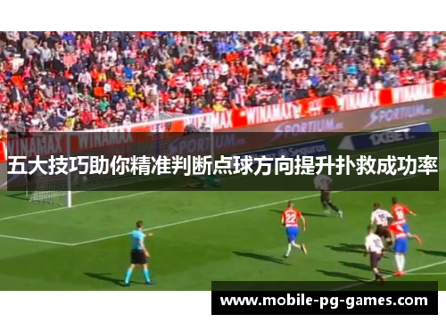 五大技巧助你精准判断点球方向提升扑救成功率