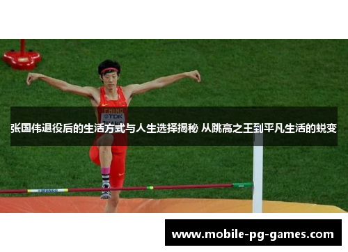 张国伟退役后的生活方式与人生选择揭秘 从跳高之王到平凡生活的蜕变