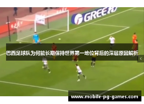 巴西足球队为何能长期保持世界第一地位背后的深层原因解析