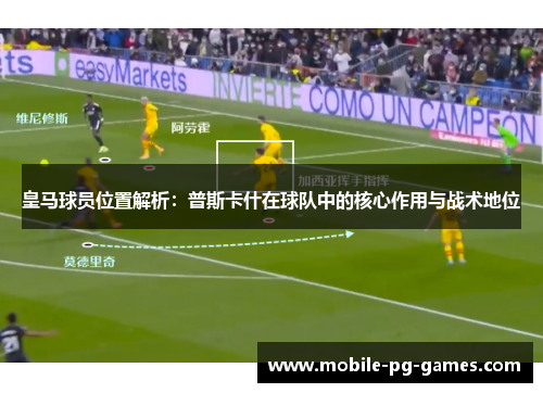皇马球员位置解析：普斯卡什在球队中的核心作用与战术地位