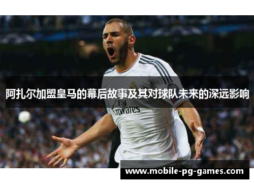 阿扎尔加盟皇马的幕后故事及其对球队未来的深远影响