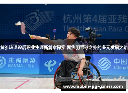 黄雅琼退役后职业生涯新篇章探索 聚焦羽毛球之外的多元发展之路
