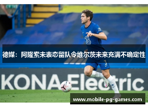 德媒：阿隆索未表态留队令维尔茨未来充满不确定性