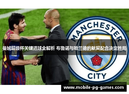 曼城超级杯关键进球全解析 布鲁诺与哈兰德的默契配合决定胜局 曼城超级杯关键进球全解析 布鲁诺与哈兰德的默契配合决定胜局