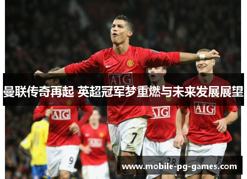 曼联传奇再起 英超冠军梦重燃与未来发展展望 曼联传奇再起 英超冠军梦重燃与未来发展展望