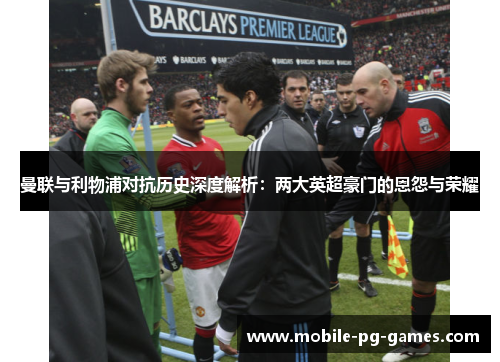 曼联与利物浦对抗历史深度解析：两大英超豪门的恩怨与荣耀