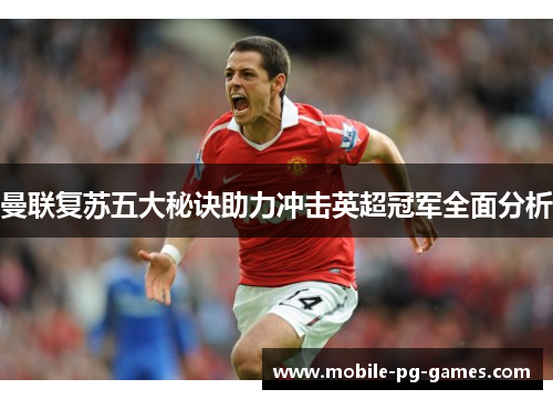 曼联复苏五大秘诀助力冲击英超冠军全面分析