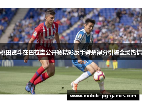 桃田贤斗在巴拉圭公开赛精彩反手劈杀得分引爆全场热情