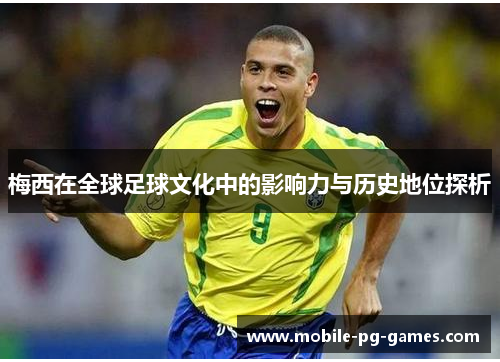 梅西在全球足球文化中的影响力与历史地位探析
