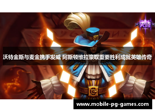 沃特金斯与麦金携手发威 阿斯顿维拉豪取重要胜利成就英雄传奇