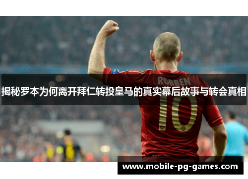 揭秘罗本为何离开拜仁转投皇马的真实幕后故事与转会真相