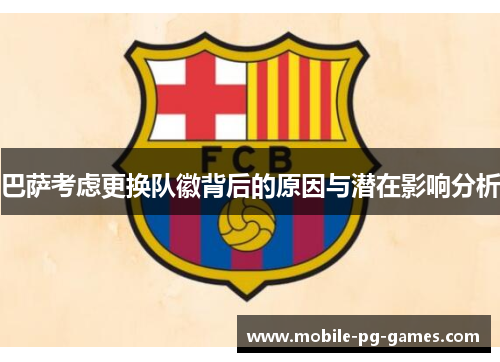 巴萨考虑更换队徽背后的原因与潜在影响分析 巴萨考虑更换队徽背后的原因与潜在影响分析