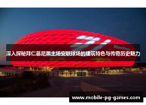 深入探秘拜仁慕尼黑主场安联球场的建筑特色与传奇历史魅力
