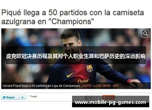 皮克欧冠决赛历程及其对个人职业生涯和巴萨历史的深远影响 皮克欧冠决赛历程及其对个人职业生涯和巴萨历史的深远影响