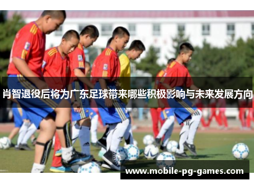 肖智退役后将为广东足球带来哪些积极影响与未来发展方向
