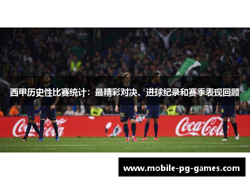 西甲历史性比赛统计：最精彩对决、进球纪录和赛季表现回顾