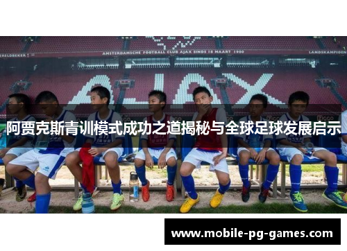 阿贾克斯青训模式成功之道揭秘与全球足球发展启示 阿贾克斯青训模式成功之道揭秘与全球足球发展启示