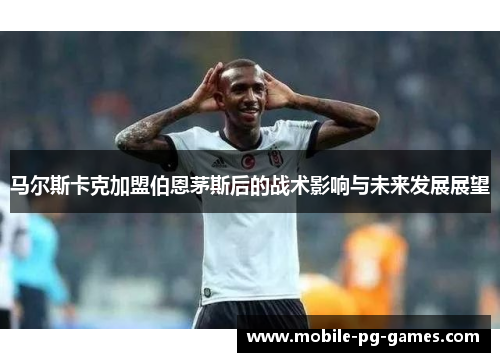 马尔斯卡克加盟伯恩茅斯后的战术影响与未来发展展望