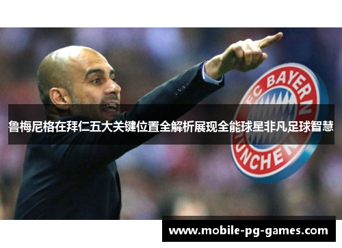 鲁梅尼格在拜仁五大关键位置全解析展现全能球星非凡足球智慧 鲁梅尼格在拜仁五大关键位置全解析展现全能球星非凡足球智慧