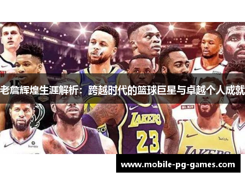 老詹辉煌生涯解析：跨越时代的篮球巨星与卓越个人成就