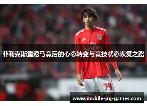 菲利克斯重返马竞后的心态转变与竞技状态恢复之路