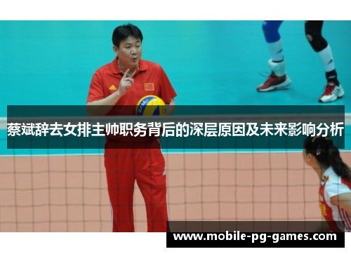 蔡斌辞去女排主帅职务背后的深层原因及未来影响分析