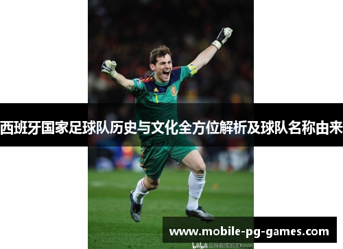 西班牙国家足球队历史与文化全方位解析及球队名称由来