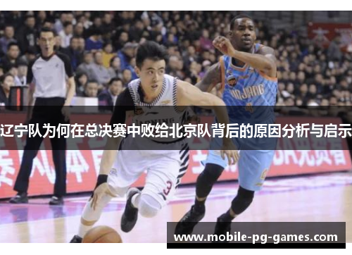 辽宁队为何在总决赛中败给北京队背后的原因分析与启示