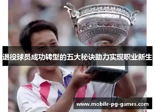 退役球员成功转型的五大秘诀助力实现职业新生
