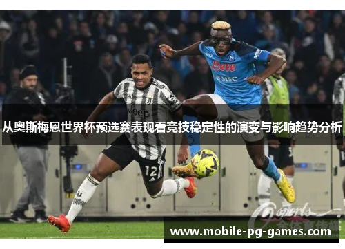 从奥斯梅恩世界杯预选赛表现看竞技稳定性的演变与影响趋势分析