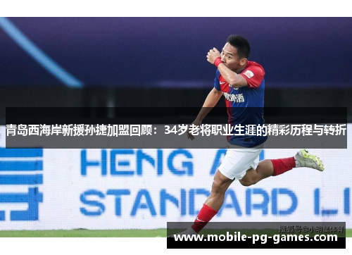 青岛西海岸新援孙捷加盟回顾：34岁老将职业生涯的精彩历程与转折